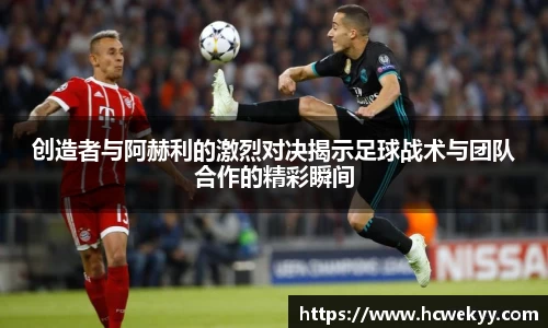 创造者与阿赫利的激烈对决揭示足球战术与团队合作的精彩瞬间