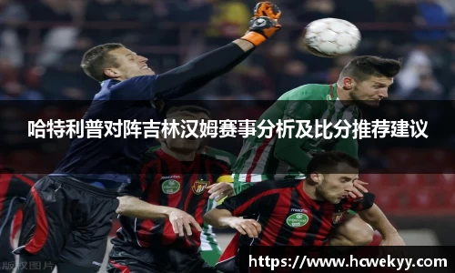 哈特利普对阵吉林汉姆赛事分析及比分推荐建议
