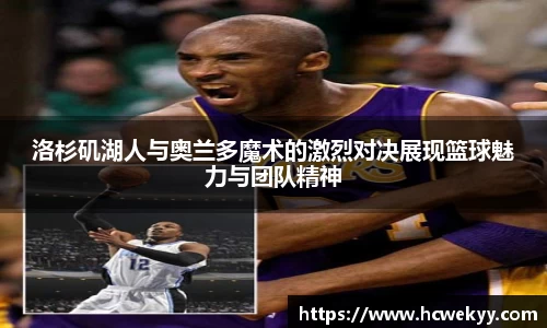 洛杉矶湖人与奥兰多魔术的激烈对决展现篮球魅力与团队精神