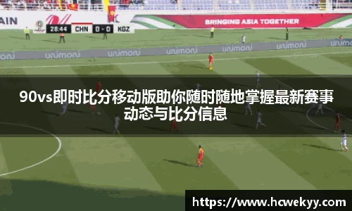 90vs即时比分移动版助你随时随地掌握最新赛事动态与比分信息