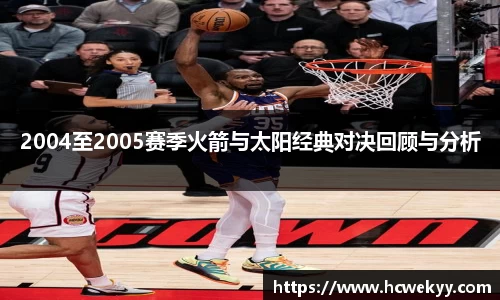 2004至2005赛季火箭与太阳经典对决回顾与分析