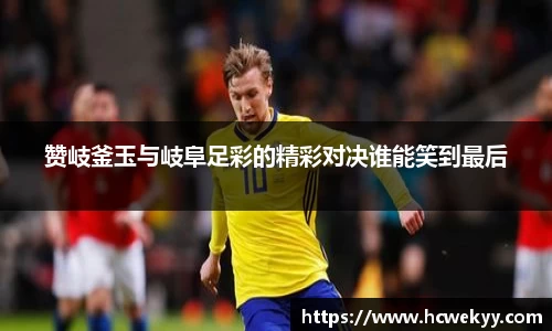 赞岐釜玉与岐阜足彩的精彩对决谁能笑到最后